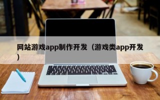 网站游戏app制作开发（游戏类app开发）
