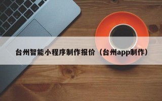 台州智能小程序制作报价（台州app制作）