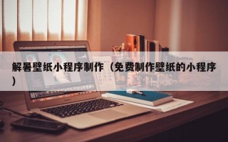 解暑壁纸小程序制作（免费制作壁纸的小程序）