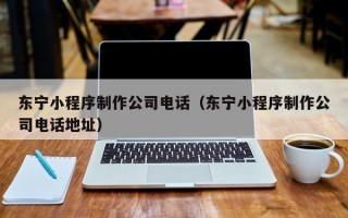 东宁小程序制作公司电话（东宁小程序制作公司电话地址）