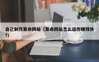 自己制作算命网站（算命网站怎么运作赚钱快?）