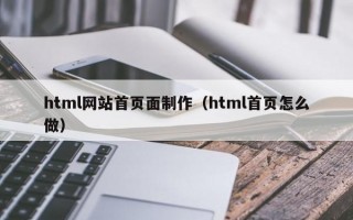 html网站首页面制作（html首页怎么做）