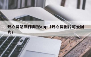 开心网站制作海报app（开心网图片可爱图片）