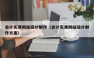 会计实用网站设计制作（会计实用网站设计制作方案）