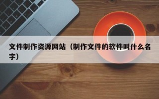文件制作资源网站（制作文件的软件叫什么名字）