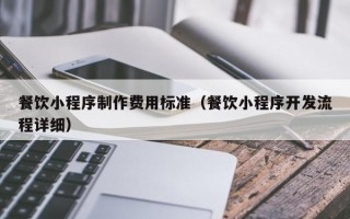餐饮小程序制作费用标准（餐饮小程序开发流程详细）