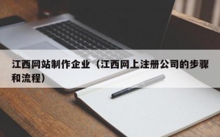 江西网站制作企业（江西网上注册公司的步骤和流程）