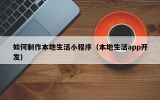 如何制作本地生活小程序（本地生活app开发）