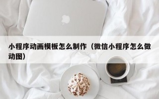 小程序动画模板怎么制作（微信小程序怎么做动图）