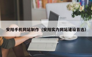 安阳手机网站制作（安阳实力网站建设首选）
