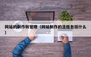 网站的制作和管理（网站制作的流程包括什么）