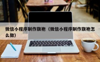 微信小程序制作旗袍（微信小程序制作旗袍怎么做）