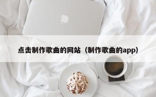 点击制作歌曲的网站（制作歌曲的app）