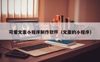 可爱文案小程序制作软件（文案的小程序）
