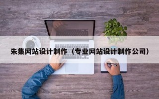 朱集网站设计制作（专业网站设计制作公司）