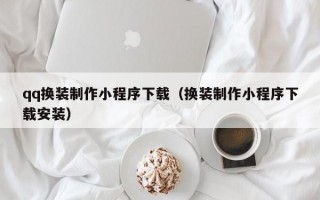 qq换装制作小程序下载（换装制作小程序下载安装）