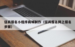 征兵报名小程序商城制作（征兵报名网上报名步骤）