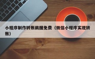 小程序制作转账截图免费（微信小程序实现转账）
