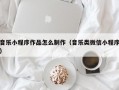 音乐小程序作品怎么制作（音乐类微信小程序）