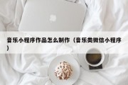 音乐小程序作品怎么制作（音乐类微信小程序）