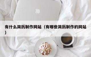 有什么简历制作网站（有哪些简历制作的网站）