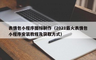 表情包小程序图标制作（2021较火表情包小程序安装教程及获取方式）