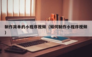 制作简单的小程序视频（如何制作小程序视频）