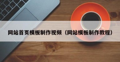 网站首页模板制作视频(网站模板制作教程) 网站首页模板制作视频(网站模板制作教程)