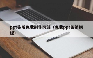 ppt答辩免费制作网站（免费ppt答辩模板）